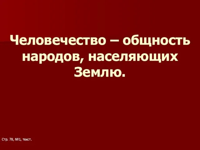 Человечество – общность народов, населяющих Землю. Стр. 78, №1, текст.