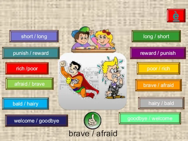 brave / afraid è afraid / brave hairy / bald