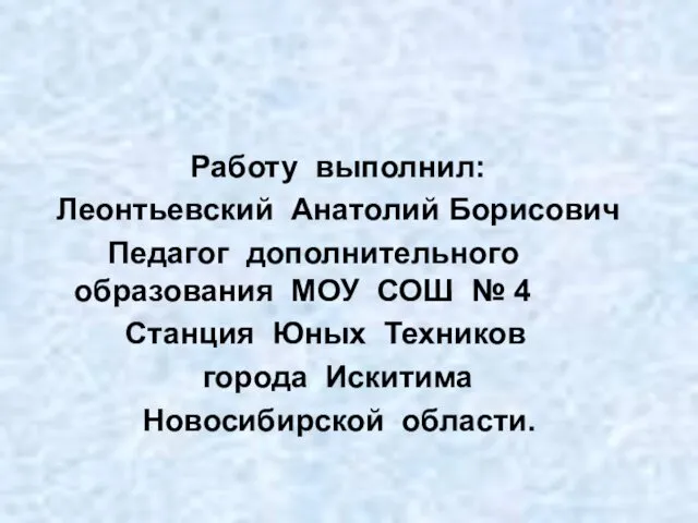 Работу выполнил: Леонтьевский Анатолий Борисович Педагог дополнительного образования МОУ СОШ