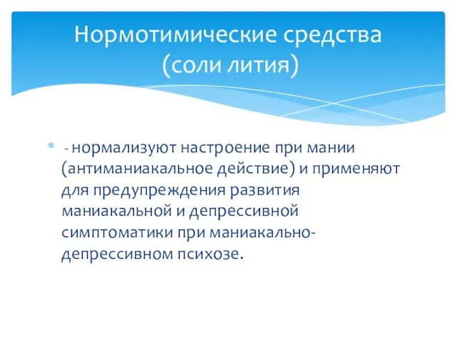 - нормализуют настроение при мании (антиманиакальное действие) и применяют для предупреждения развития маниакальной