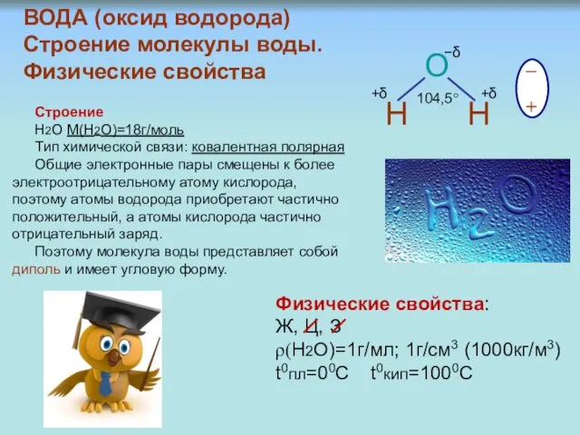 ВОДА (оксид водорода) Строение молекулы воды. Физические свойства О Н Н ─ +