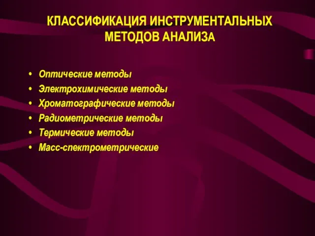 КЛАССИФИКАЦИЯ ИНСТРУМЕНТАЛЬНЫХ МЕТОДОВ АНАЛИЗА Оптические методы Электрохимические методы Хроматографические методы Радиометрические методы Термические методы Масс-спектрометрические