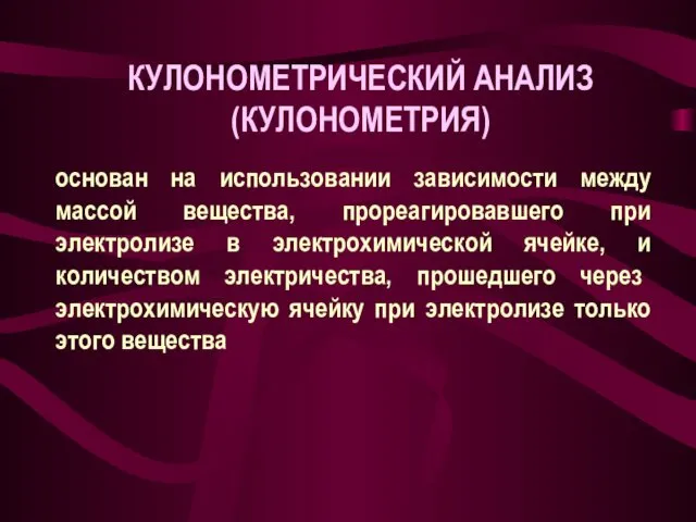 КУЛОНОМЕТРИЧЕСКИЙ АНАЛИЗ (КУЛОНОМЕТРИЯ) основан на использовании зависимости между массой вещества,