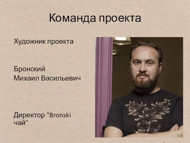 Команда проекта Художник проекта Бронский Михаил Васильевич Директор "Bronski чай"