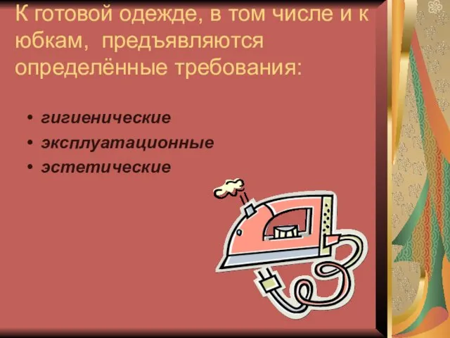 К готовой одежде, в том числе и к юбкам, предъявляются определённые требования: гигиенические эксплуатационные эстетические