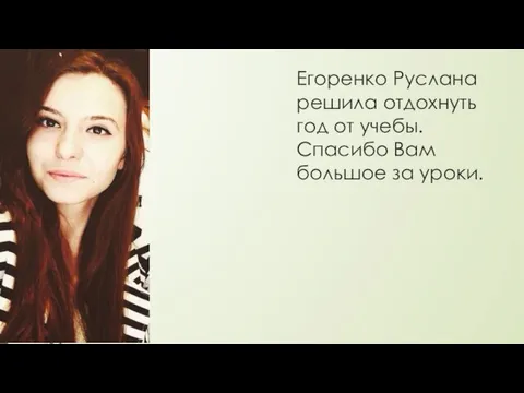 Егоренко Руслана решила отдохнуть год от учебы. Спасибо Вам большое за уроки.