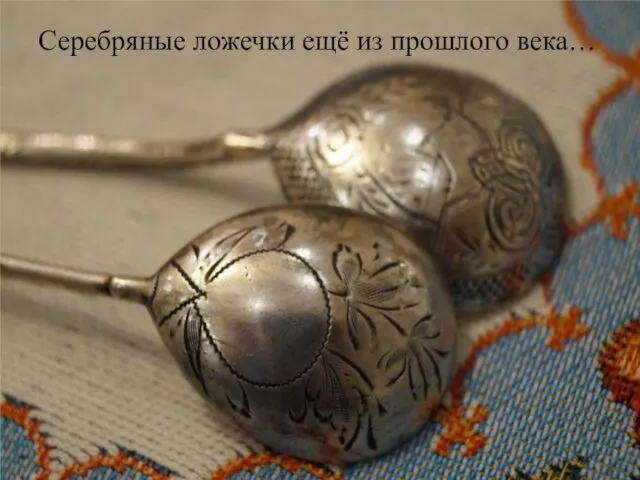 Серебряные ложечки ещё из прошлого века…