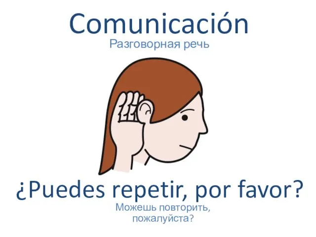 Comunicación Разговорная речь ¿Puedes repetir, por favor? Можешь повторить, пожалуйста?