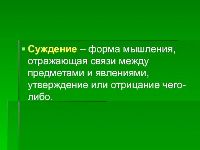 Суждение – форма мышления, отражающая связи между предметами и явлениями, утверждение или отрицание чего-либо.