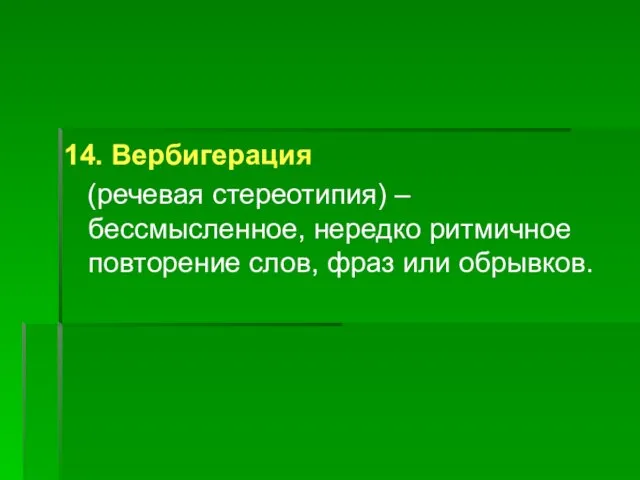 14. Вербигерация (речевая стереотипия) – бессмысленное, нередко ритмичное повторение слов, фраз или обрывков.