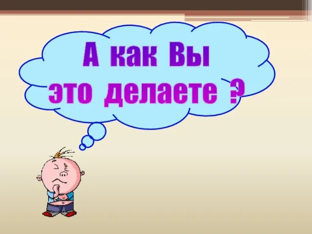 А как Вы это делаете ?