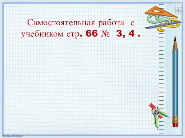 Самостоятельная работа с учебником стр. 66 № 3, 4 .