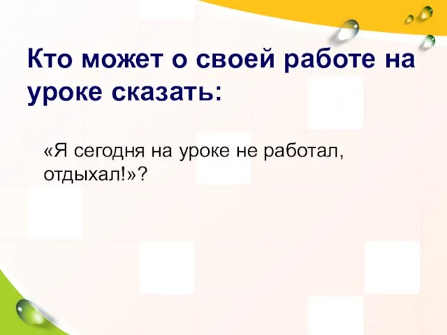 Кто может о своей работе на уроке сказать: «Я сегодня на уроке не работал, отдыхал!»?