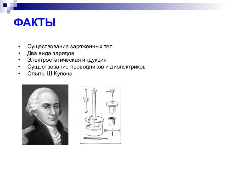 ФАКТЫ Существование заряженных тел Два вида зарядов Электростатическая индукция Существование проводников и диэлектриков Опыты Ш.Кулона