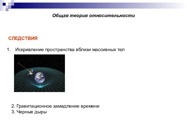 Общая теория относительности СЛЕДСТВИЯ Искривление пространства вблизи массивных тел 2. Гравитационное замедление времени 3. Черные дыры