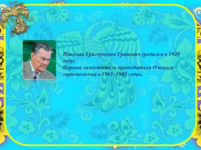 Николай Григорьевич Грицевич (родился в 1920 году) Первый заместитель председателя Омского горисполкома в 1965–1985 годах.