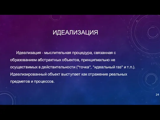 ИДЕАЛИЗАЦИЯ Идеализация - мыслительная процедура, связанная с образованием абстрактных объектов,