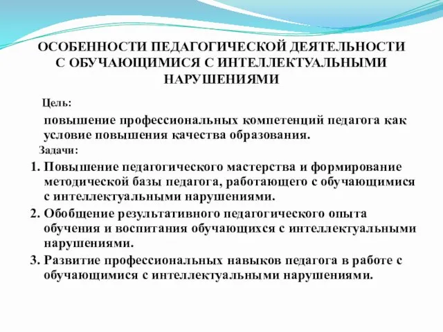 ОСОБЕННОСТИ ПЕДАГОГИЧЕСКОЙ ДЕЯТЕЛЬНОСТИ С ОБУЧАЮЩИМИСЯ С ИНТЕЛЛЕКТУАЛЬНЫМИ НАРУШЕНИЯМИ Цель: повышение