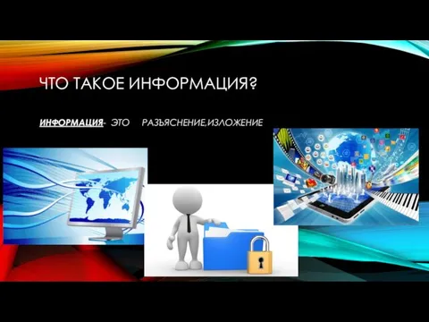 ЧТО ТАКОЕ ИНФОРМАЦИЯ? ИНФОРМАЦИЯ- ЭТО РАЗЪЯСНЕНИЕ,ИЗЛОЖЕНИЕ