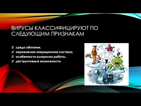 ВИРУСЫ КЛАССИФИЦИРУЮТ ПО СЛЕДУЮЩИМ ПРИЗНАКАМ среда обитания, поражаемая операционная система, особенности алгоритма работы, деструктивные возможности.