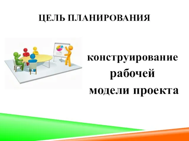 ЦЕЛЬ ПЛАНИРОВАНИЯ конструирование рабочей модели проекта