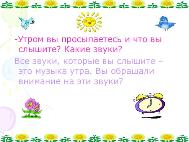 -Утром вы просыпаетесь и что вы слышите? Какие звуки? Все