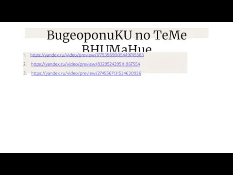 BugeoponuKU no TeMe BHUMaHue 1. https://yandex.ru/video/preview/17753569005449745583 2. https://yandex.ru/video/preview/8329524295111967554 3. https://yandex.ru/video/preview/2745567131534630936