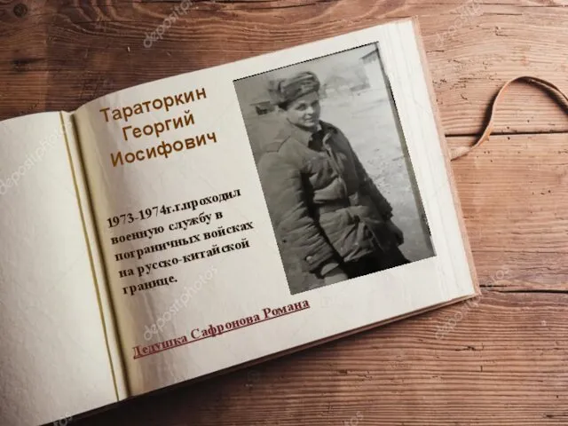 Тараторкин Георгий Иосифович 1973-1974г.г.проходил военную службу в пограничных войсках на русско-китайской границе. Дедушка Сафронова Романа