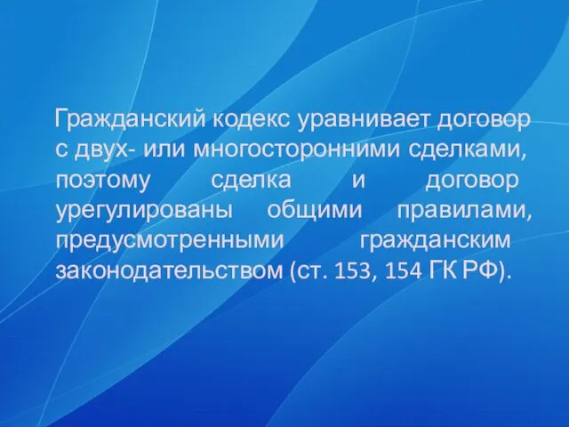 Гражданский кодекс уравнивает договор с двух- или много­сторонними сделками, поэтому