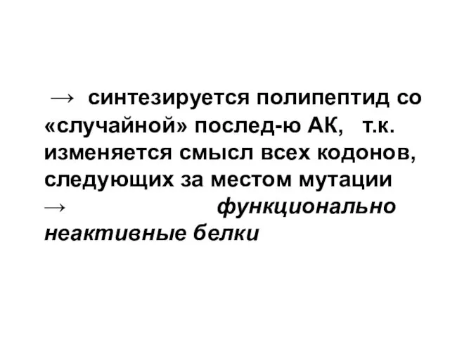 → синтезируется полипептид со «случайной» послед-ю АК, т.к. изменяется смысл