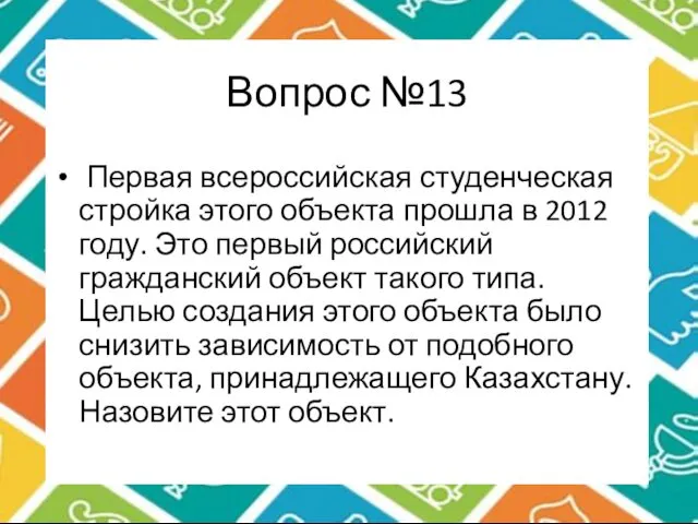 Вопрос №13 Первая всероссийская студенческая стройка этого объекта прошла в 2012 году. Это