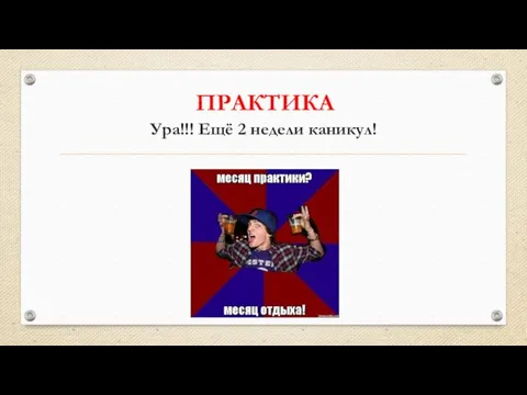 ПРАКТИКА Ура!!! Ещё 2 недели каникул!