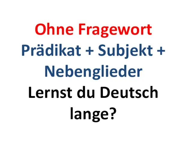 Ohne Fragewort Prädikat + Subjekt + Nebenglieder Lernst du Deutsch lange?