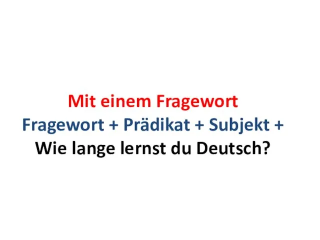 Mit einem Fragewort Fragewort + Prädikat + Subjekt + Wie lange lernst du Deutsch?