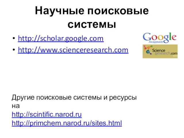 Научные поисковые системы http://scholar.google.com http://www.scienceresearch.com Другие поисковые системы и ресурсы на http://scintific.narod.ru http://primchem.narod.ru/sites.html