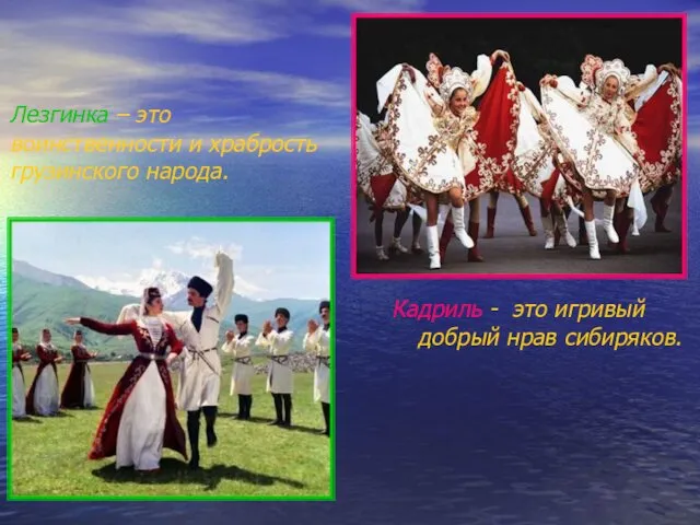 Лезгинка – это воинственности и храбрость грузинского народа. Кадриль - это игривый добрый нрав сибиряков.