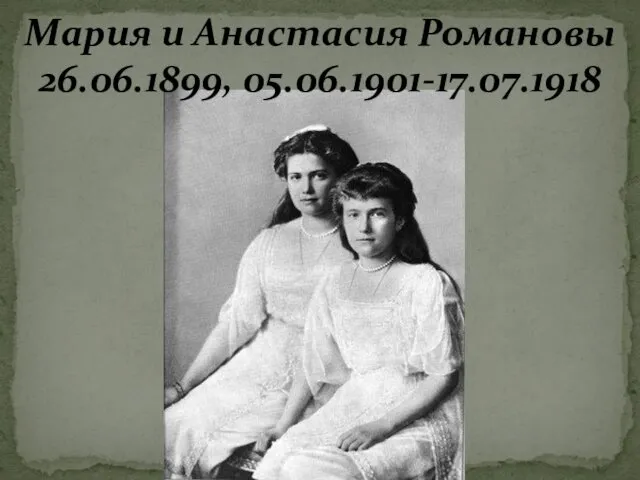 Мария и Анастасия Романовы 26.06.1899, 05.06.1901-17.07.1918