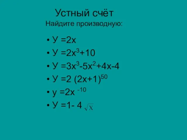Устный счёт Найдите производную: У =2х У =2х3+10 У =3х3-5х2+4х-4