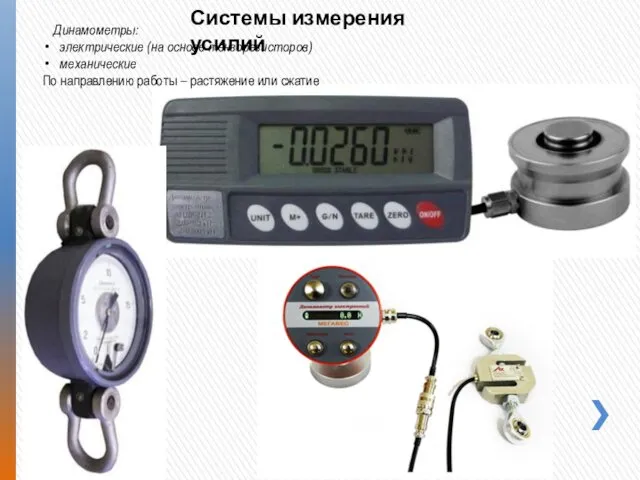 Системы измерения усилий Динамометры: электрические (на основе тензорезисторов) механические По направлению работы – растяжение или сжатие