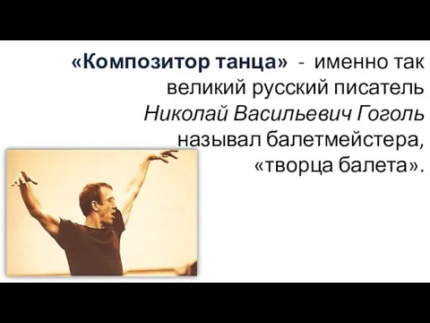 «Композитор танца» - именно так великий русский писатель Николай Васильевич Гоголь называл балетмейстера, «творца балета».