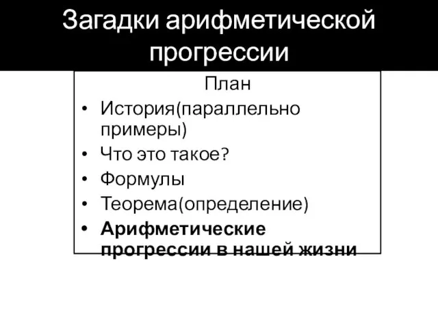 Загадки арифметической прогрессии План История(параллельно примеры) Что это такое? Формулы Теорема(определение) Арифметические прогрессии в нашей жизни