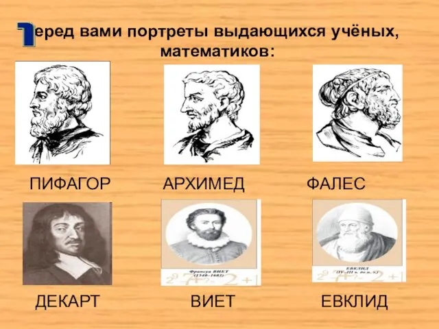 Перед вами портреты выдающихся учёных,математиков: ПИФАГОР АРХИМЕД ФАЛЕС ДЕКАРТ ВИЕТ ЕВКЛИД