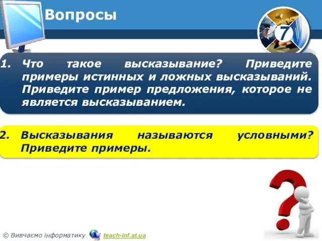 Вопросы Высказывания называются условными? Приведите примеры. Что такое высказывание? Приведите примеры истинных и