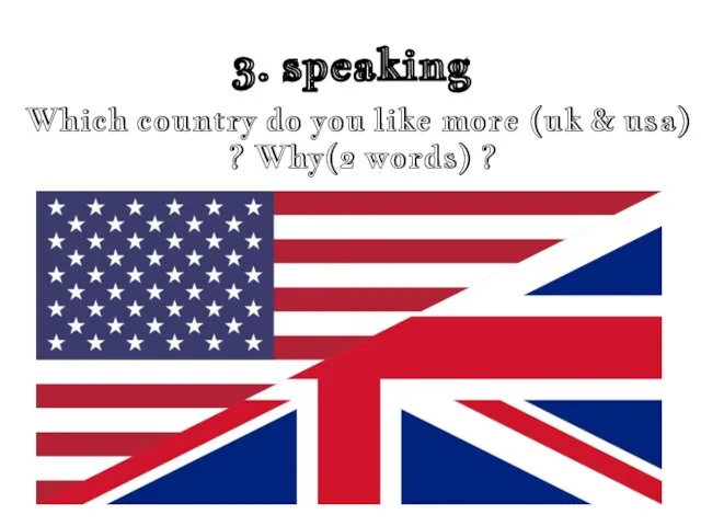 3. speaking Which country do you like more (uk & usa) ? Why(2 words) ?