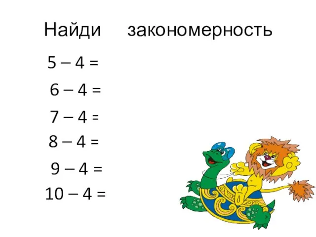 Найди закономерность 5 – 4 = 1 6 – 4