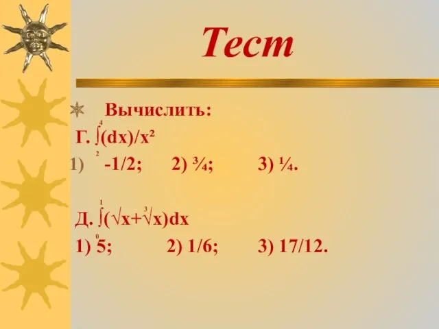 Тест Вычислить: Г. ∫(dx)/x² -1/2; 2) ¾; 3) ¼. Д. ∫(√x+√x)dx 1) 5;