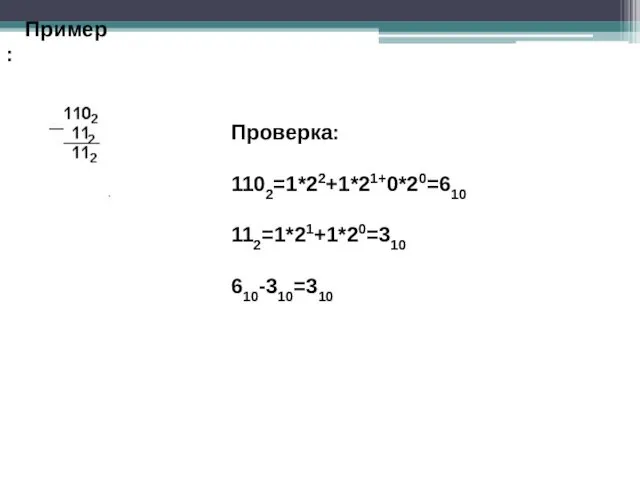 Пример: Проверка: 1102=1*22+1*21+0*20=610 112=1*21+1*20=310 610-310=310