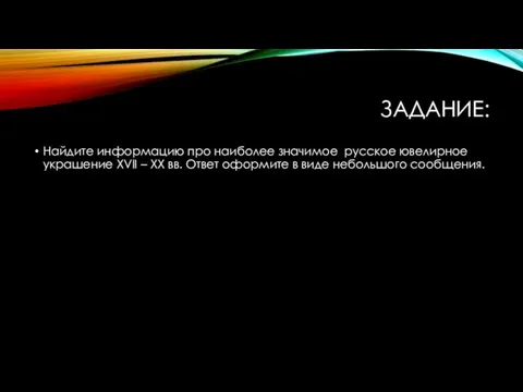 ЗАДАНИЕ: Найдите информацию про наиболее значимое русское ювелирное украшение XVII – XX вв.