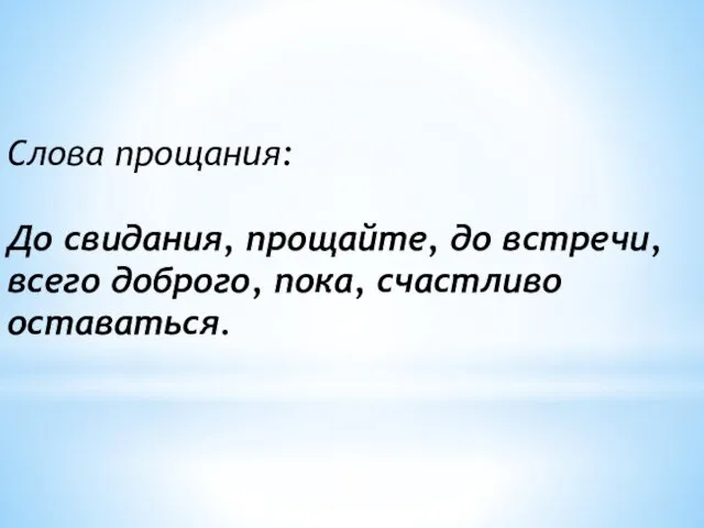 Слова прощания: До свидания, прощайте, до встречи, всего доброго, пока, счастливо оставаться.