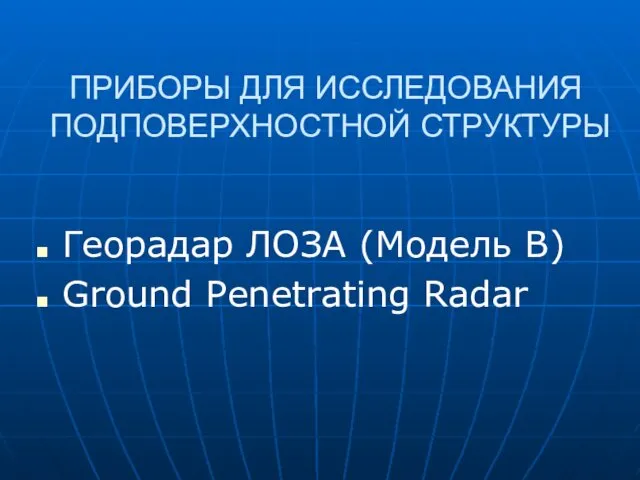 ПРИБОРЫ ДЛЯ ИССЛЕДОВАНИЯ ПОДПОВЕРХНОСТНОЙ СТРУКТУРЫ Георадар ЛОЗА (Модель В) Ground Penetrating Radar
